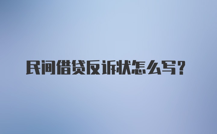 民间借贷反诉状怎么写？