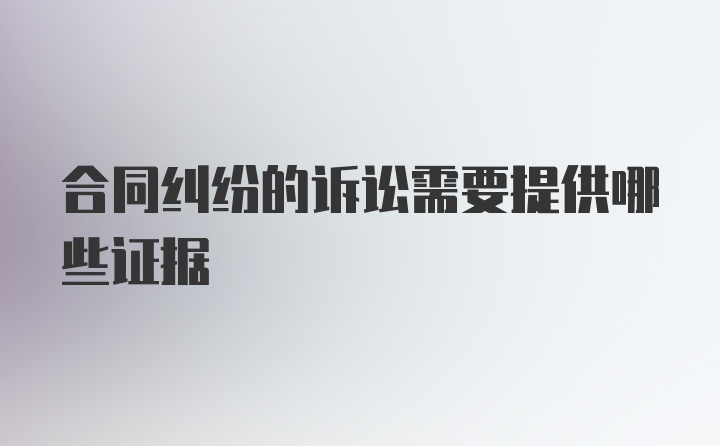 合同纠纷的诉讼需要提供哪些证据