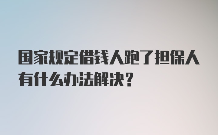 国家规定借钱人跑了担保人有什么办法解决？