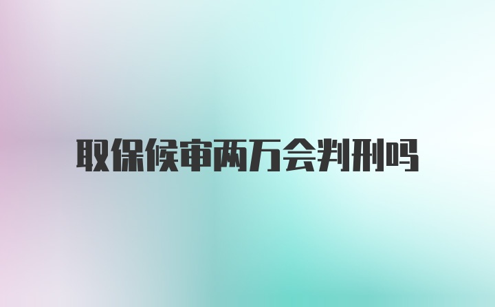 取保候审两万会判刑吗