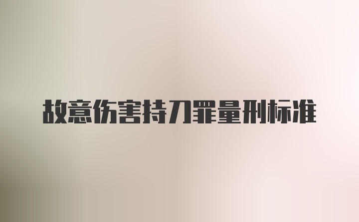 故意伤害持刀罪量刑标准