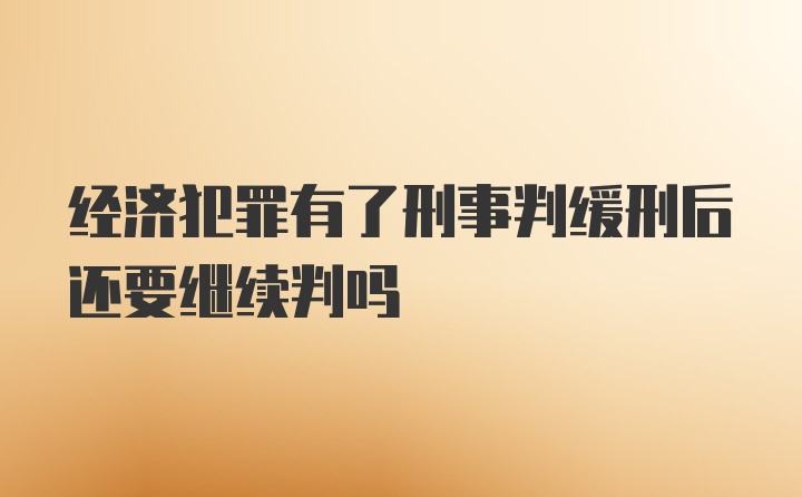 经济犯罪有了刑事判缓刑后还要继续判吗