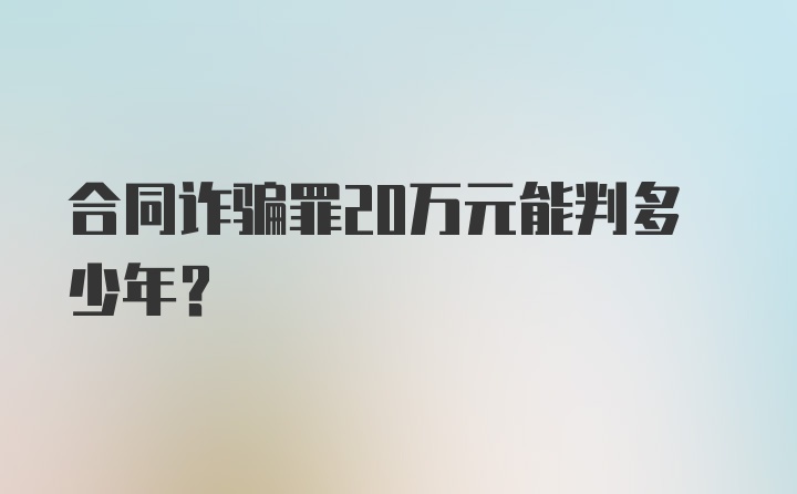 合同诈骗罪20万元能判多少年?