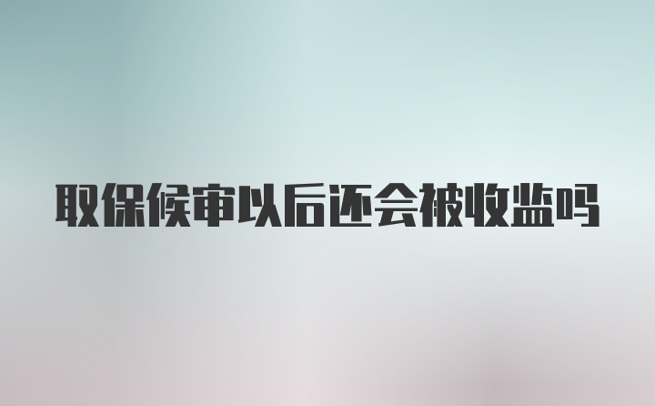 取保候审以后还会被收监吗