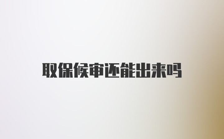 取保候审还能出来吗