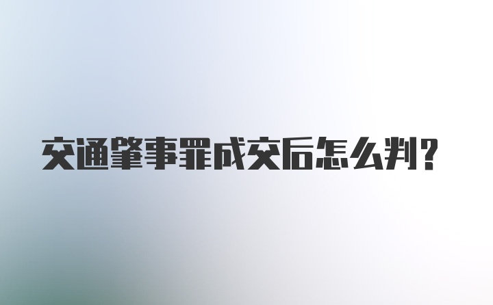 交通肇事罪成交后怎么判？