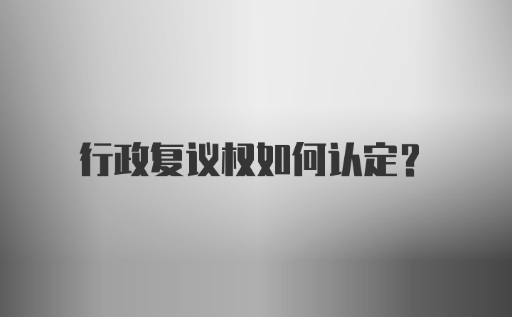 行政复议权如何认定？