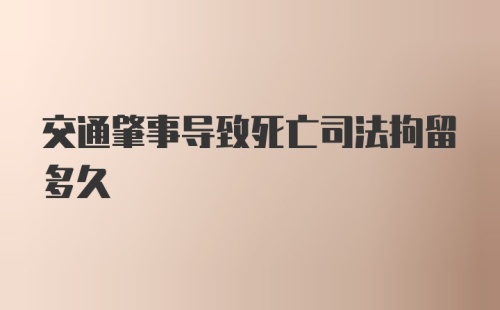 交通肇事导致死亡司法拘留多久