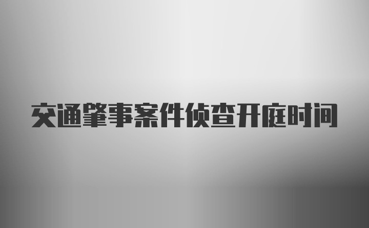 交通肇事案件侦查开庭时间