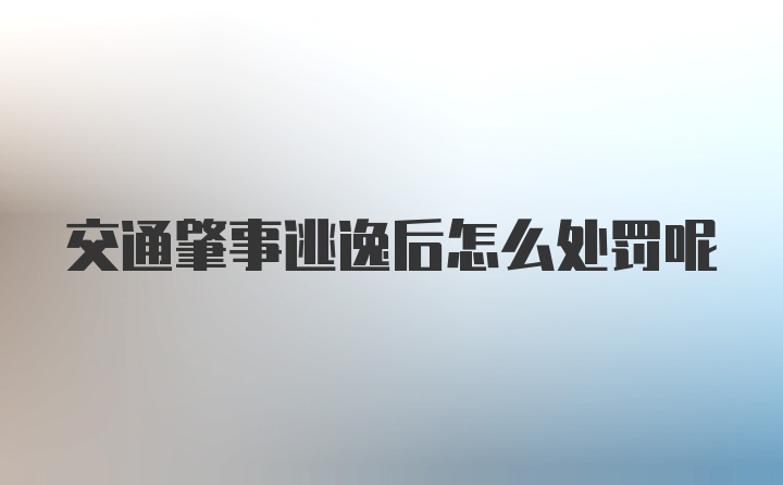 交通肇事逃逸后怎么处罚呢