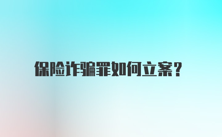 保险诈骗罪如何立案？