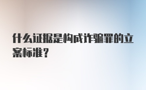 什么证据是构成诈骗罪的立案标准？