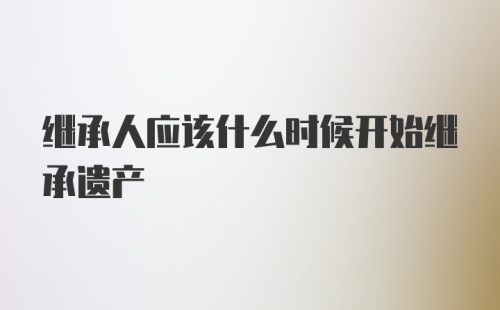 继承人应该什么时候开始继承遗产