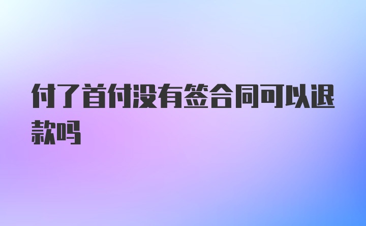 付了首付没有签合同可以退款吗