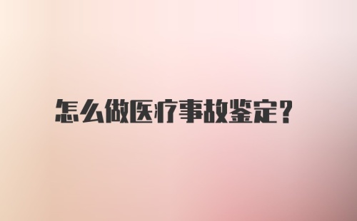 怎么做医疗事故鉴定？