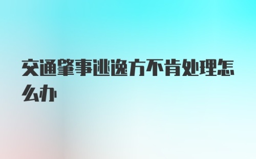 交通肇事逃逸方不肯处理怎么办