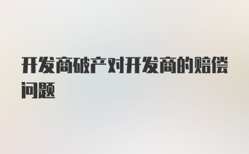 开发商破产对开发商的赔偿问题