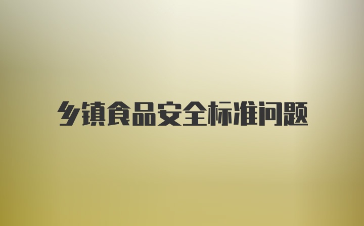 乡镇食品安全标准问题