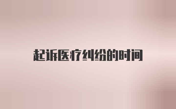 起诉医疗纠纷的时间