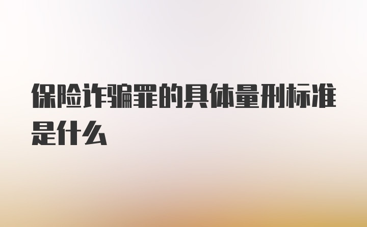 保险诈骗罪的具体量刑标准是什么