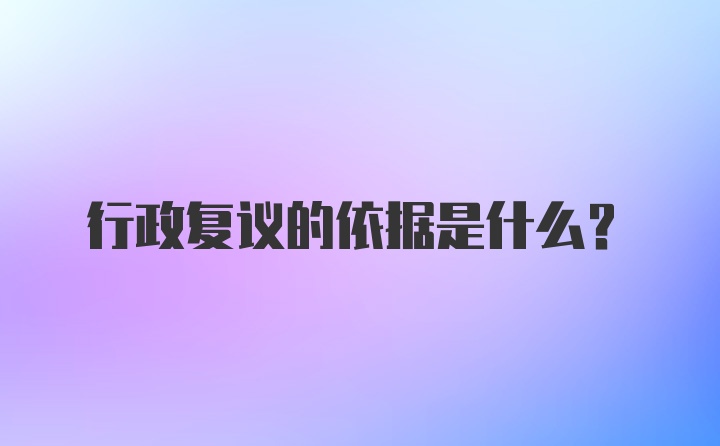 行政复议的依据是什么？