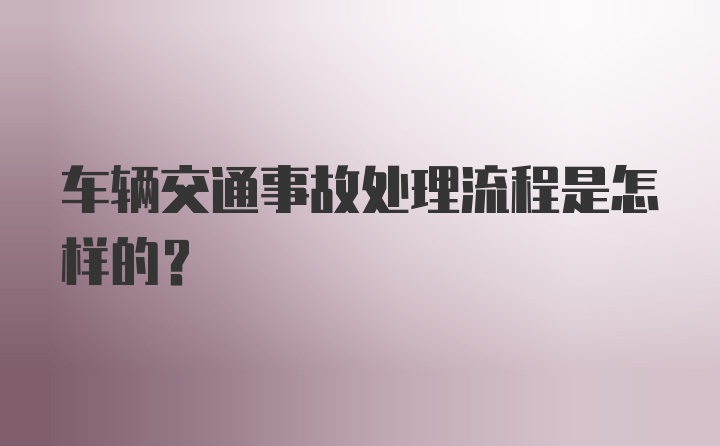 车辆交通事故处理流程是怎样的？