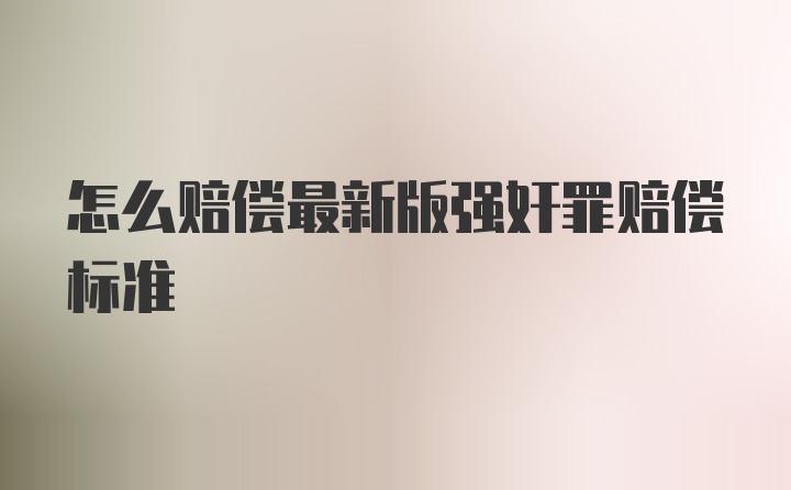 怎么赔偿最新版强奸罪赔偿标准