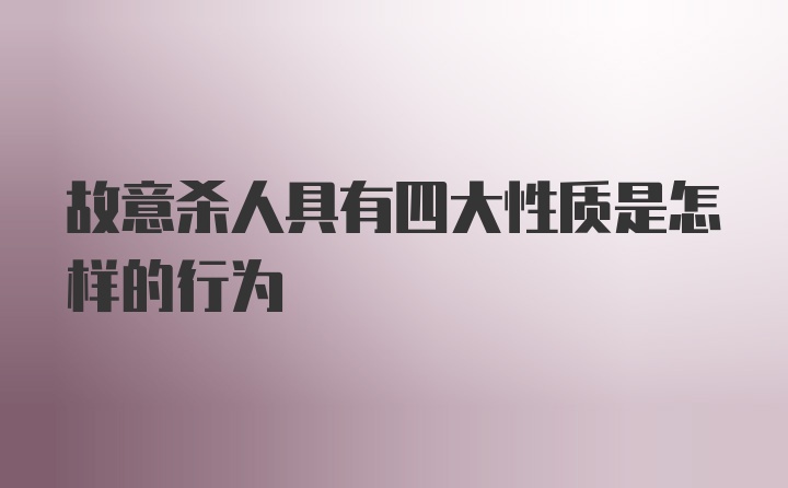 故意杀人具有四大性质是怎样的行为