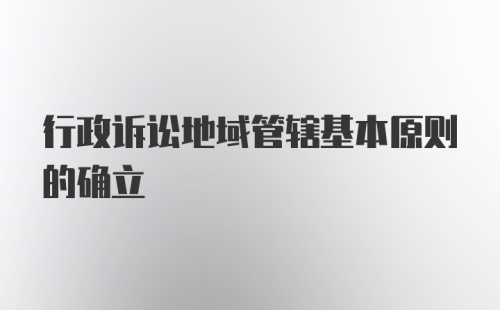 行政诉讼地域管辖基本原则的确立