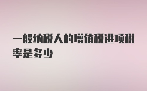 一般纳税人的增值税进项税率是多少