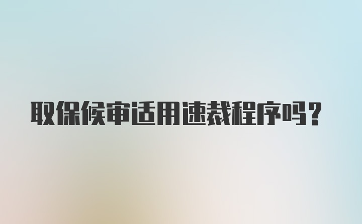 取保候审适用速裁程序吗?