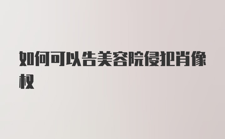 如何可以告美容院侵犯肖像权