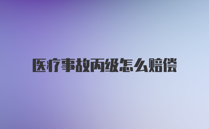 医疗事故丙级怎么赔偿