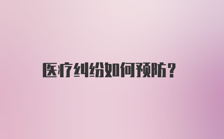 医疗纠纷如何预防？