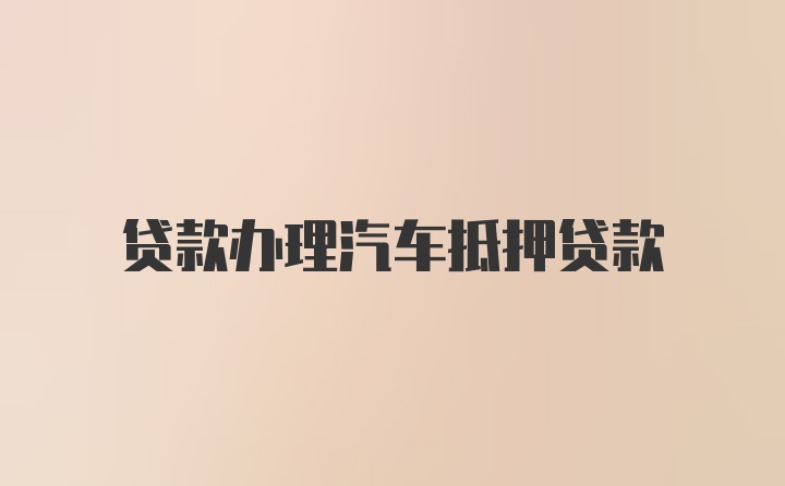 贷款办理汽车抵押贷款
