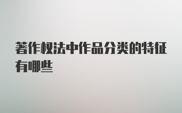 著作权法中作品分类的特征有哪些