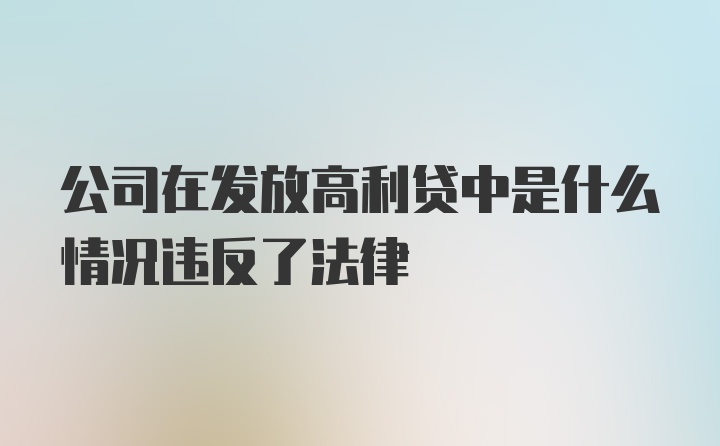 公司在发放高利贷中是什么情况违反了法律