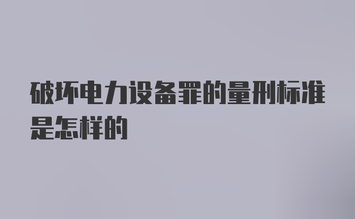 破坏电力设备罪的量刑标准是怎样的