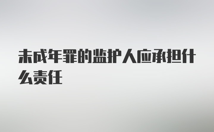 未成年罪的监护人应承担什么责任