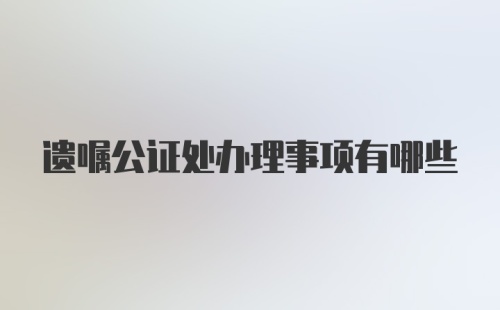 遗嘱公证处办理事项有哪些