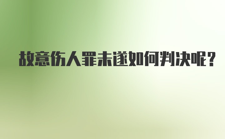 故意伤人罪未遂如何判决呢?