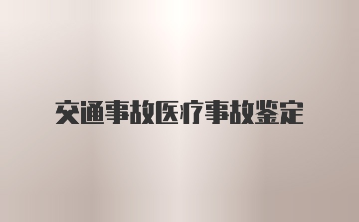 交通事故医疗事故鉴定