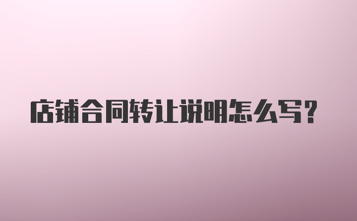 店铺合同转让说明怎么写？