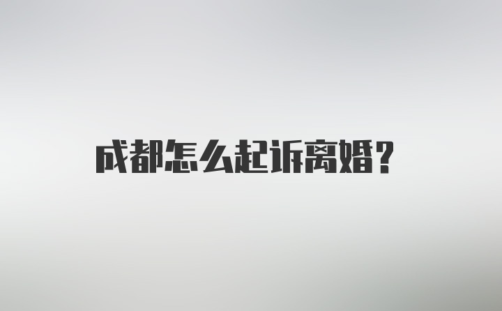 成都怎么起诉离婚？