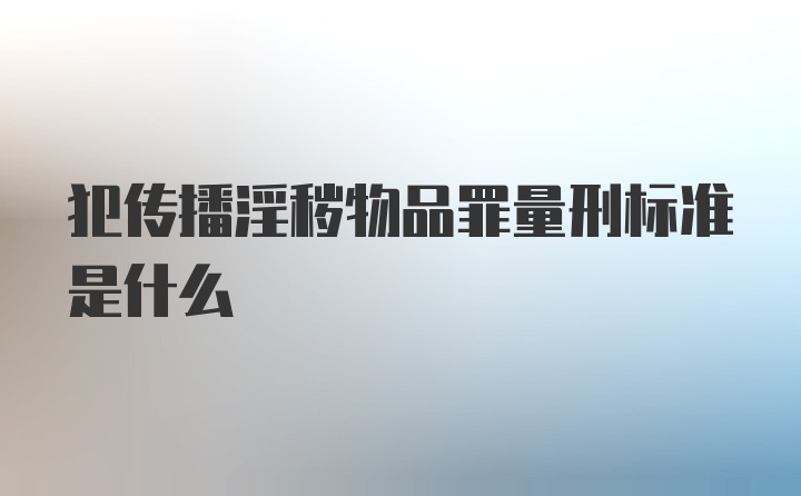 犯传播淫秽物品罪量刑标准是什么