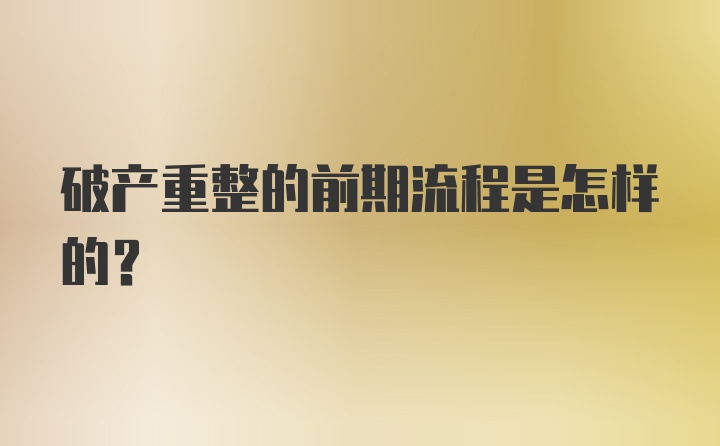 破产重整的前期流程是怎样的？