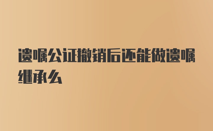 遗嘱公证撤销后还能做遗嘱继承么