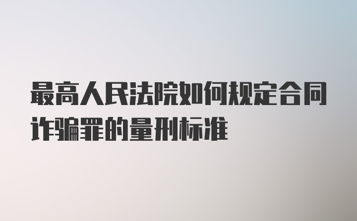 最高人民法院如何规定合同诈骗罪的量刑标准