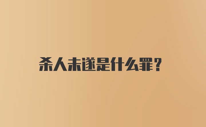 杀人未遂是什么罪？