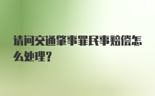 请问交通肇事罪民事赔偿怎么处理？